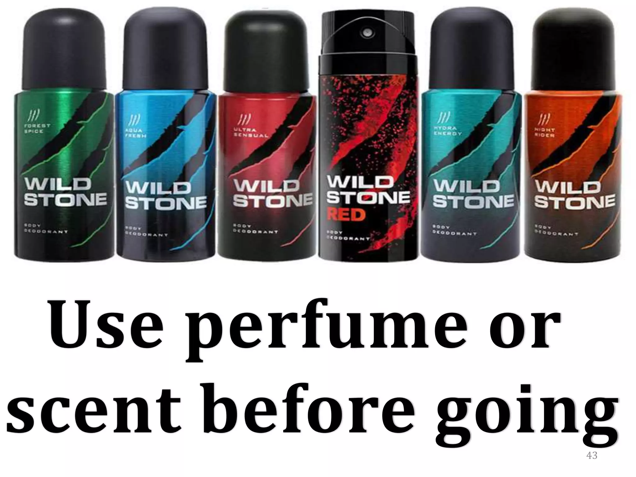 43
Use perfume or
scent before going
 