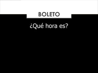 ¿Qué hora es?
BOLETO
 