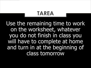 Use the remaining time to work
on the worksheet, whatever
you do not finish in class you
will have to complete at home
and turn in at the beginning of
class tomorrow
TAREA
 