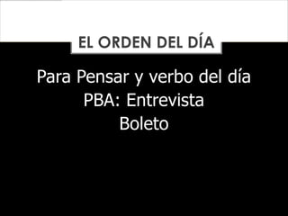 Para Pensar y verbo del día
PBA: Entrevista
Boleto
EL ORDEN DEL DÍA
 