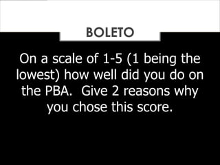 On a scale of 1-5 (1 being the
lowest) how well did you do on
the PBA. Give 2 reasons why
you chose this score.
BOLETO
 