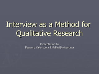 Interview as a Method for  Qualitative Research Presentation by Dapzury Valenzuela & PallaviShrivastava 