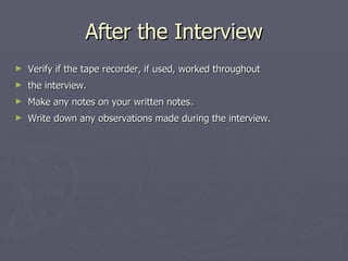 After the Interview Verify if the tape recorder, if used, worked throughout  the interview. Make any notes on your written notes. Write down any observations made during the interview. 