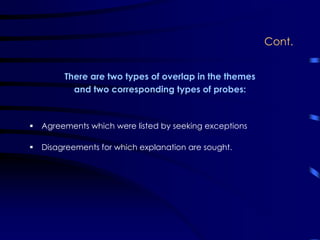 Cont.
There are two types of overlap in the themes
and two corresponding types of probes:
Agreements which were listed by seeking exceptions
Disagreements for which explanation are sought.
 