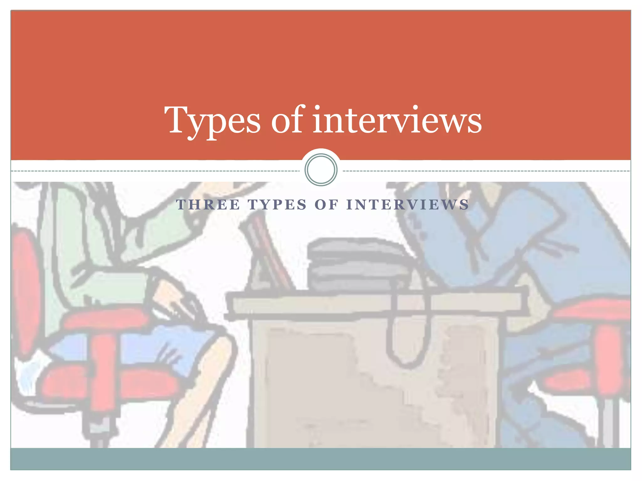T H R E E T Y P E S O F I N T E R V I E W S
Types of interviews
 