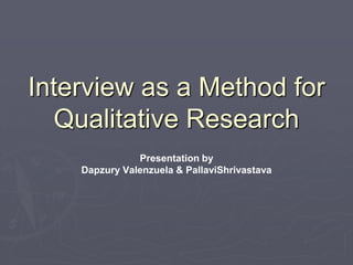 Interview as a Method for Qualitative ResearchPresentation byDapzury Valenzuela & PallaviShrivastava