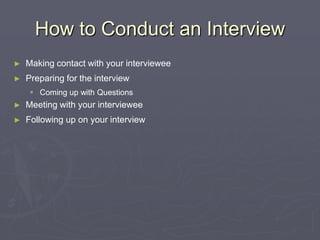 How to Conduct an InterviewMaking contact with your intervieweePreparing for the interviewComing up with QuestionsMeeting with your intervieweeFollowing up on your interview