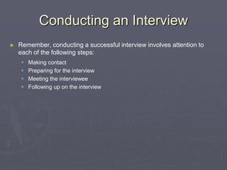 Conducting an InterviewRemember, conducting a successful interview involves attention to each of the following steps:Making contactPreparing for the interviewMeeting the intervieweeFollowing up on the interview