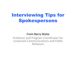 Interviewing Tips for Spokespersons From Barry Waite Professor and Program Coordinator for Corporate Communications and Public Relations 