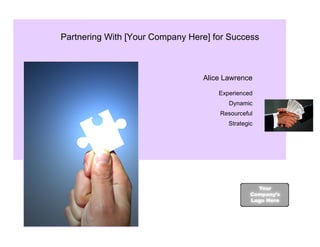 Partnering With [Your Company Here] for Success



                                 Alice Lawrence

                                     Experienced
                                        Dynamic
                                     Resourceful
                                        Strategic
 