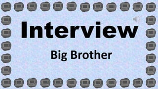 Interview 
Big Brother 
 