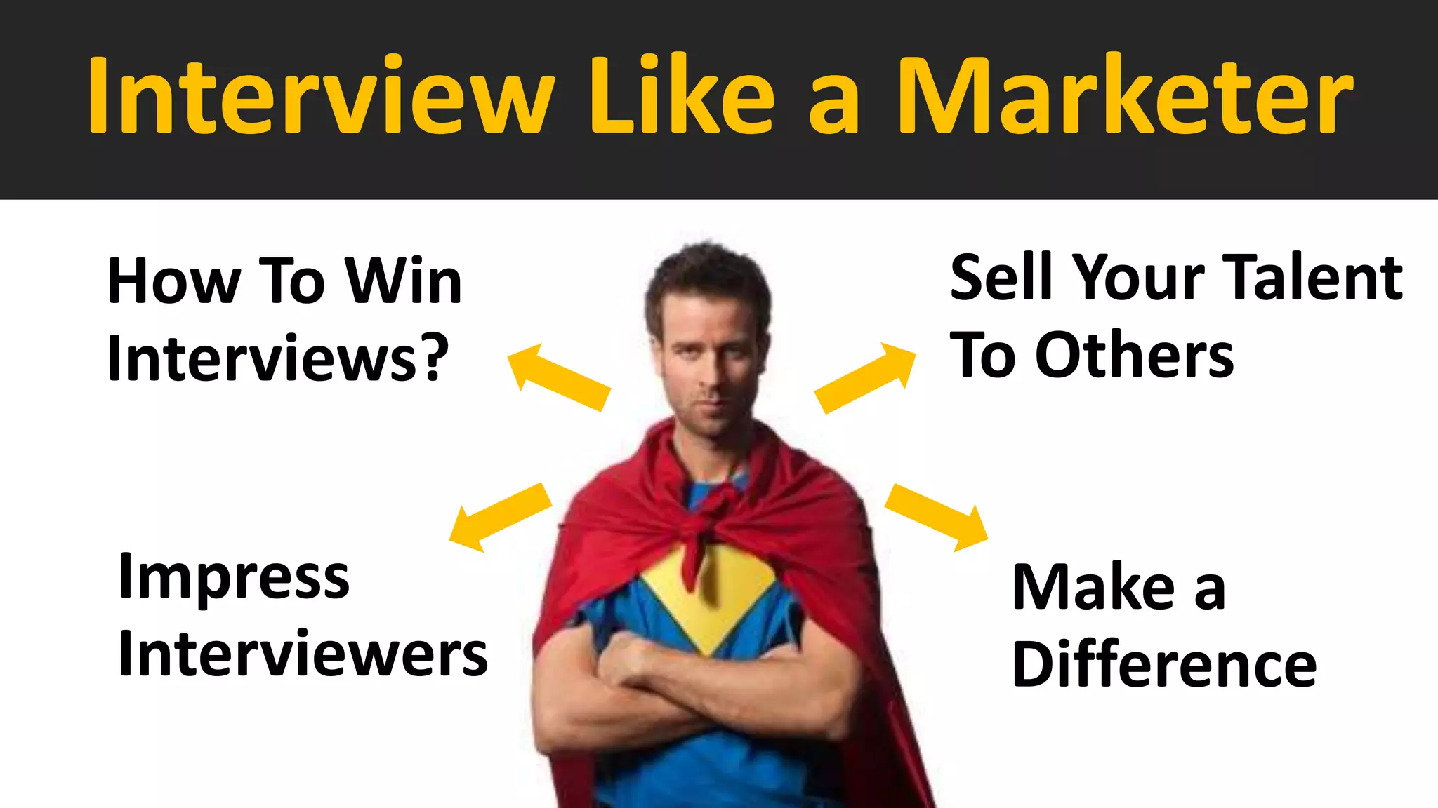 Interview Like a Marketer
Sell Your Talent
To Others
How To Win
Interviews?
Impress
Interviewers
Make a
Difference