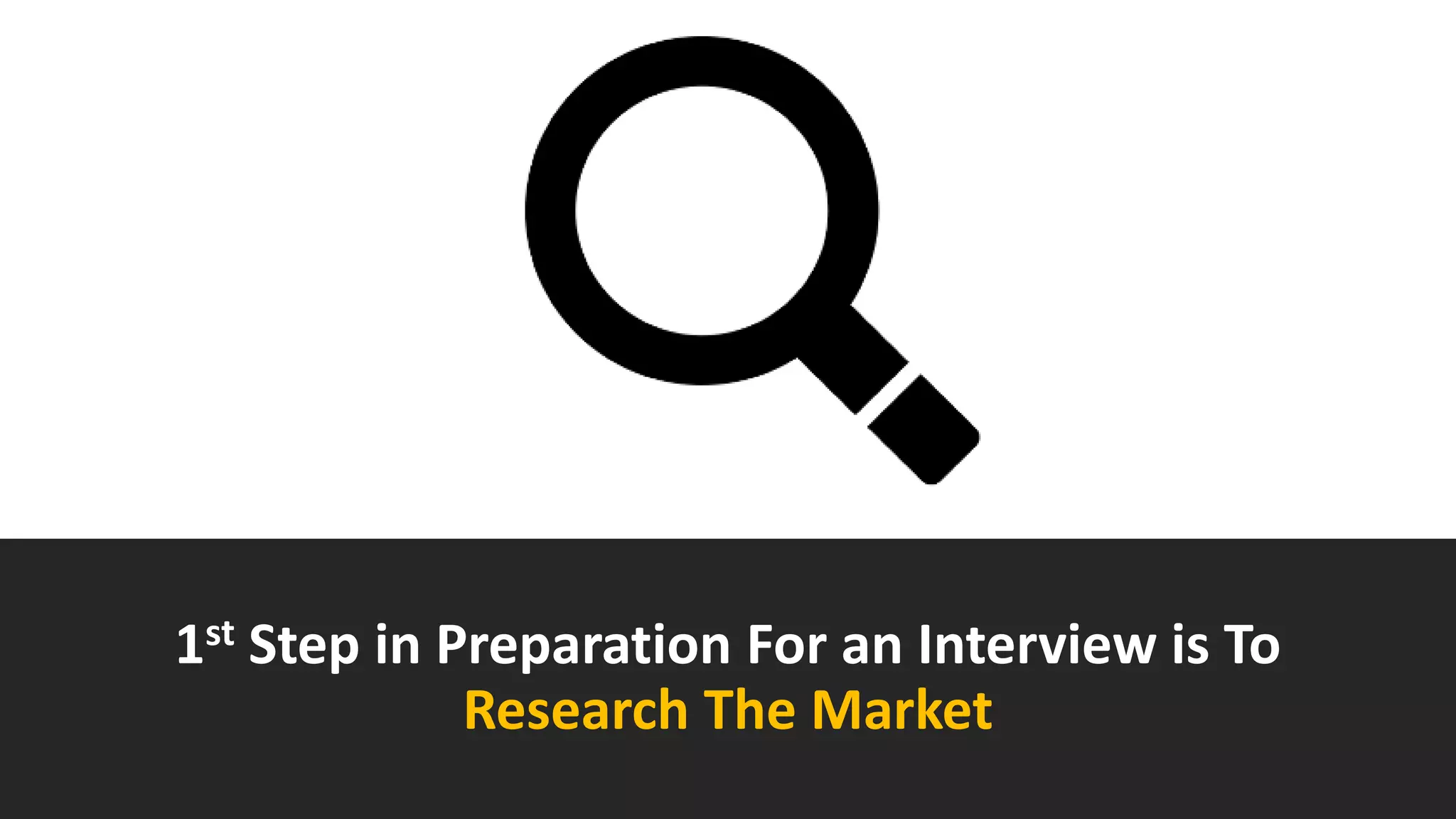 1st Step in Preparation For an Interview is To
Research The Market