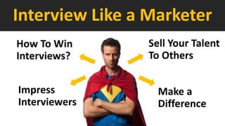 Interview Like a Marketer
Sell Your Talent
To Others
How To Win
Interviews?
Impress
Interviewers
Make a
Difference
 