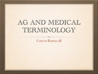 AG AND MEDICAL
TERMINOLOGY
Caitlyn Barnes 2B
 
