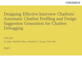 Designing Effective Interview Chatbots:
Automatic Chatbot Profiling and Design
Suggestion Generation for Chatbot
Debugging


CHI 2021


Xu Han, Michelle Zhou, Matthew J. Turner, Tom Yeh


박상아
 
