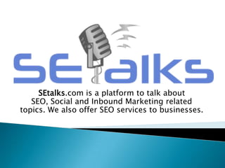 SEtalks.com is a platform to talk about
SEO, Social and Inbound Marketing related
topics. We also offer SEO services to businesses.
 