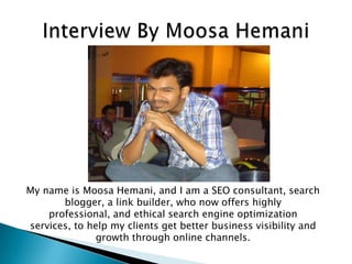My name is Moosa Hemani, and I am a SEO consultant, search
blogger, a link builder, who now offers highly
professional, an...