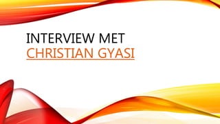 INTERVIEW MET
CHRISTIAN GYASI
 