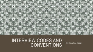 INTERVIEW CODES AND
CONVENTIONS
By: Karolina Kocaj
 