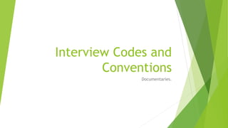 Interview Codes and
Conventions
Documentaries.
 
