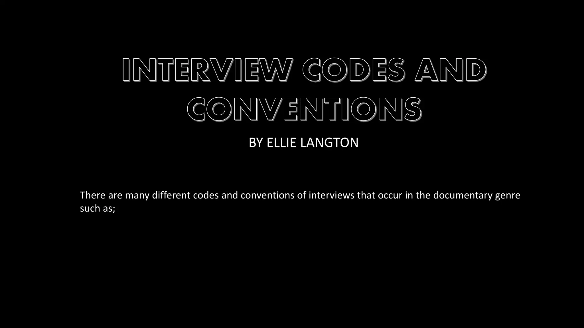 BY ELLIE LANGTON 
There are many different codes and conventions of interviews that occur in the documentary genre 
such as; 
 