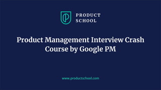 www.productschool.com
Product Management Interview Crash
Course by Google PM
 