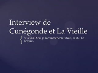 {
Interview de
Cunégonde et La Vieille
Si j'étais Dieu, je recommencerais tout, sauf... La
Femme.
 