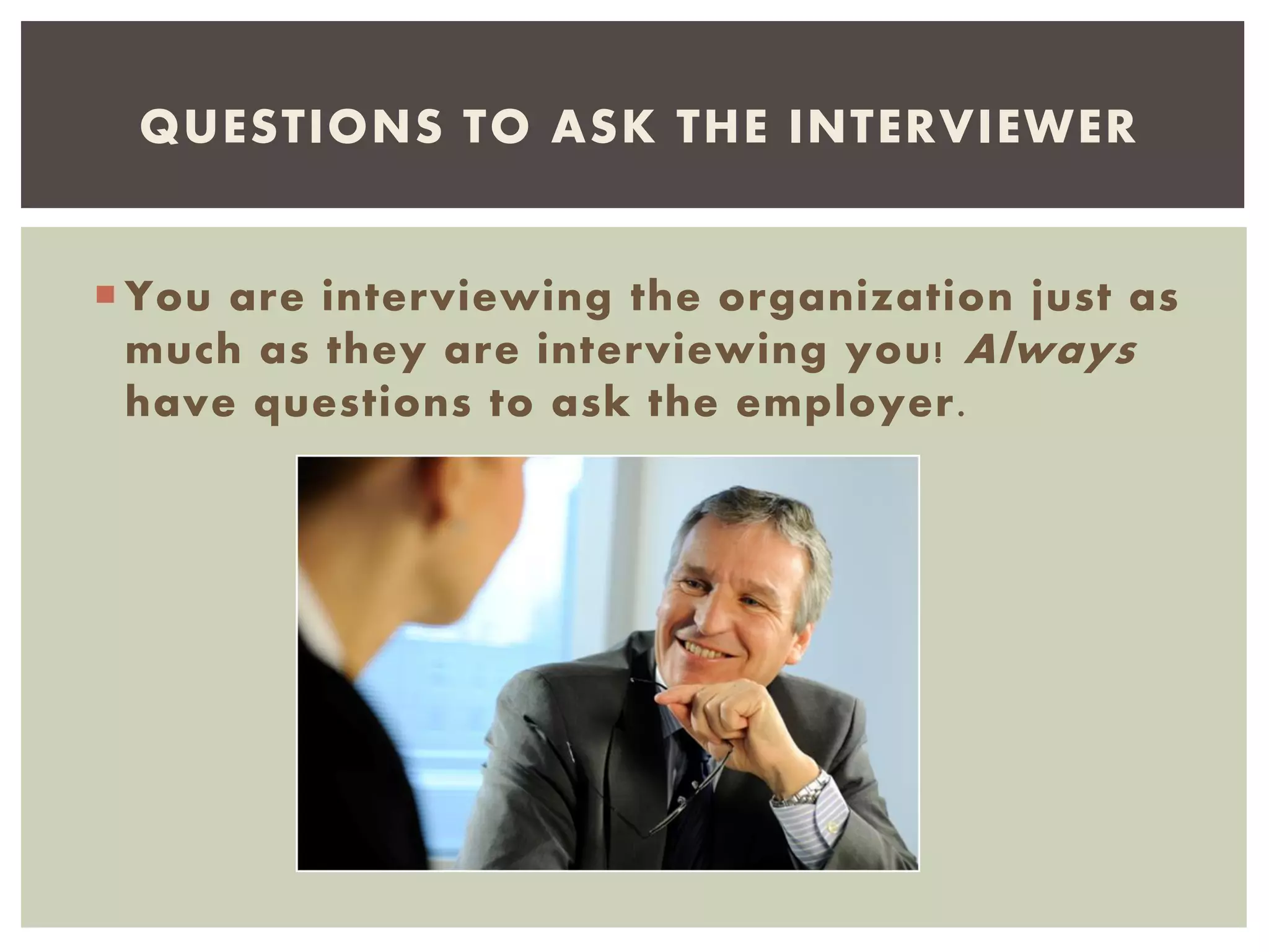  You are interviewing the organization just as
much as they are interviewing you! Always
have questions to ask the employer.
QUESTIONS TO ASK THE INTERVIEWER
 