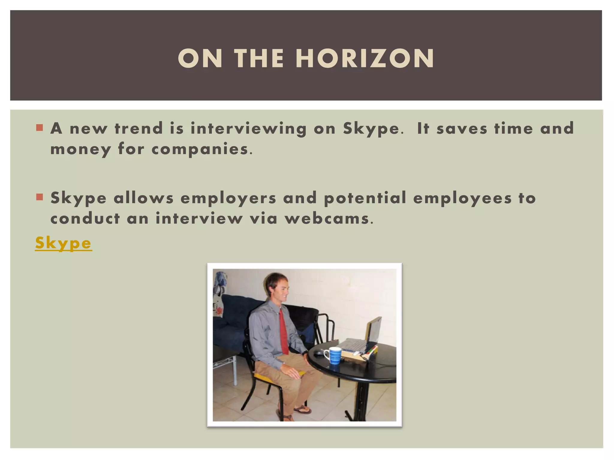 A new trend is interviewing on Skype. It saves time and
money for companies.
 Skype allows employers and potential employees to
conduct an interview via webcams.
Skype
ON THE HORIZON
 
