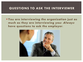  You are interviewing the organization just as
much as they are interviewing you! Always
have questions to ask the employer.
QUESTIONS TO ASK THE INTERVIEWER
 