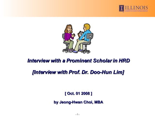 Interview with a Prominent Scholar in HRD [Interview with Prof. Dr. Doo-Hun Lim]  [ Oct. 01 2008 ] by Jeong-Hwan Choi, MBA 
