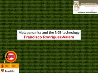 UNIVERSIDAD MIGUEL HERNÁNDEZ




Metagenomics and the NGS technology
  Francisco Rodriguez-Valera
 
