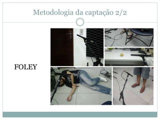 Metodologia da captação 2/2 
FOLEY 
 