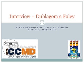 Interview – Dublagem e Foley 
LUCAS HENRIQUE DE OLIVEIRA, ADOLFO 
ATHAYDE, JESSÉ LUÍS 
 