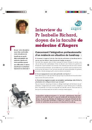 Le Magazine des internes et de l’ISNIH 
12 
Interview du 
Pr Isabelle Richard, 
doyen de la faculté de 
médecine d’Angers 
'HSDUYRWUHGLVFLSOLQH 
YRXVrWHVFRQIURQWpH 
jGHVVLWXDWLRQVGH 
KDQGLFDSDXTXRWL- 
dien concernant vos 
SDWLHQWV4XHOOHHVW 
YRWUHSRVLWLRQTXDQG 
FHVGLIÀFXOWpVG·RUGUHV 
SVFKLTXHRXSKVLTXH 
WRXFKHQWOHVLQWHUQHV 
RQFHUQDQWO·LQWpJUDWLRQSURIHVVLRQQHOOH 
G·XQPpGHFLQHQVLWXDWLRQGHKDQGLFDS 
X Comment s’organise l’arrivée d’un interne présentant un handicap dans le 
service où il est affecté ? Faut-il prévenir l’équipe en amont ? 
Cela doit être organisé selon le droit commun du travail. Prévenir le service, non, 
cela ne doit pas être systématique. Il faut en discuter avec l’interne en question en 
fonction de ce qu’il souhaite. Au contraire, cette attitude pourrait être vécue comme 
une forme de discrimination : personnellement, je ne préviens plus les chefs de service 
qu’ils auront des femmes ! Je ne vois pas non plus de raison particulière de prévenir 
un service d’endocrinologie qu’il va avoir un interne en fauteuil. 
X Un accompagnement ou un suivi particulier est-il prévu ? 
De la même façon, le suivi qui doit être proposé par la médecine du travail est iden-tique 
au suivi des autres internes. 
X ‘—””ƒ‹–Ǧ‘‹ƒ‰‹‡”—’‘•–‡‡•—”‘„”‡•›•–±ƒ–‹“—‡ƒϐ‹†ǯ±˜‹–‡”Žƒ 
pénalisation des collègues internes par exemple ? 
Non, je n’ai pas le concept que d’avoir un collègue handicapé soit forcément une pé-nalisation 
! L’organisation du service s’adaptera à ce que l’interne peut et souhaite 
faire. Un handicap ce n’est pas une propriété de l’individu mais de l’environnement. Il 
faut que les environnements de travail ne soient pas handicapants. 
Aujourd’hui malheureusement, le caractère globalement discrimi-nant 
de la société fait qu’il y a peu de médecins en situation de han-dicap 
: les gens en situation de handicap ne font pas d’étude de mé-decine 
et le premier problème à régler est celui-là, c’est l’accès aux 
études de médecine aux personnes en situation de handicap . 
relook AVM.indd 12 06/06/2012 23:15:55 
 