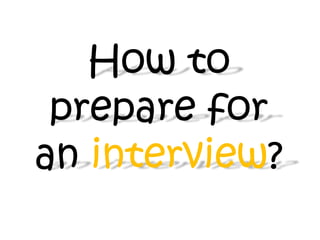 How to
 prepare for
an interview?
 