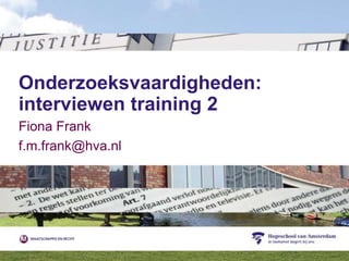 Onderzoeksvaardigheden:
interviewen training 2
Fiona Frank
f.m.frank@hva.nl
 