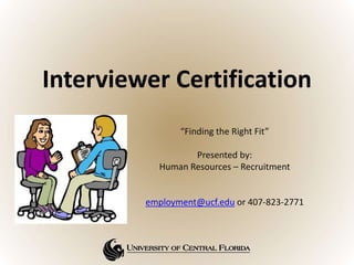 Interviewer Certification
“Finding the Right Fit”
Presented by:
Human Resources – Recruitment
employment@ucf.edu or 407-823-2771
 