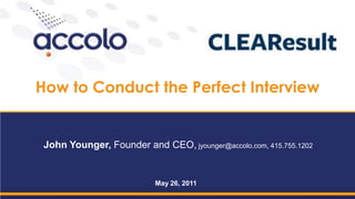 How to Conduct the Perfect Interview John Younger, Founder and CEO, jyounger@accolo.com, 415.755.1202 May 26, 2011 