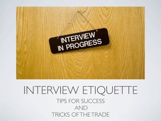 INTERVIEW ETIQUETTE
     TIPS FOR SUCCESS
            AND
    TRICKS OF THE TRADE
 