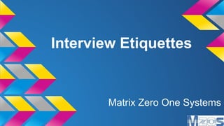 Interview Etiquettes
Matrix Zero One Systems
 