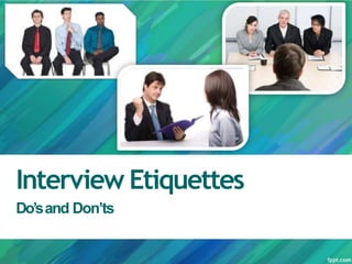 Interview Etiquettes
Do’sand Don’ts
 