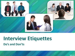 Interview Etiquettes
Do’s and Don’ts
 