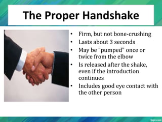 The Proper Handshake
        • Firm, but not bone-crushing
        • Lasts about 3 seconds
        • May be "pumped" once ...