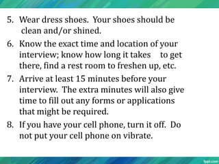 5. Wear dress shoes. Your shoes should be
    clean and/or shined.
6. Know the exact time and location of your
   intervie...