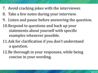 7. Avoid cracking jokes with the interviewer.
8. Take a few notes during your interview.
9. Listen and pause before answer...