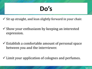 Do’s
 Sit up straight, and lean slightly forward in your chair.

 Show your enthusiasm by keeping an interested
  expres...