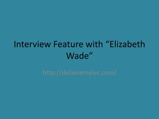 Interview Feature with “Elizabeth
Wade”
http://delainemyles.com/
 