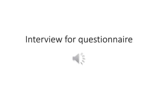 Interview for questionnaire
 